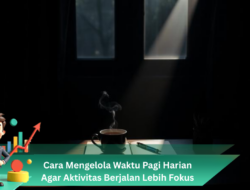 Cara Mengelola Waktu Pagi Harian Agar Aktivitas Berjalan Lebih Fokus