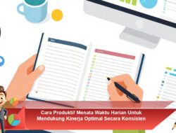 Cara Produktif Menata Waktu Harian Untuk Mendukung Kinerja Optimal Secara Konsisten