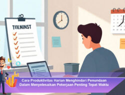Cara Produktivitas Harian Menghindari Penundaan Dalam Menyelesaikan Pekerjaan Penting Tepat Waktu