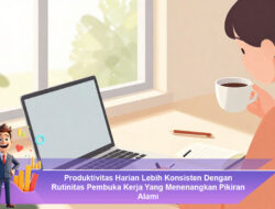 Produktivitas Harian Lebih Konsisten Dengan Rutinitas Pembuka Kerja Yang Menenangkan Pikiran Alami