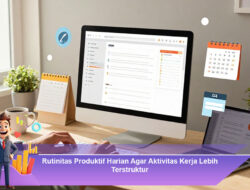 Rutinitas Produktif Harian Agar Aktivitas Kerja Lebih Terstruktur
