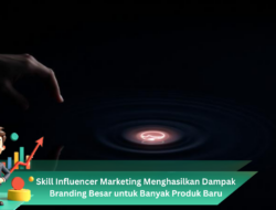Skill Influencer Marketing Menghasilkan Dampak Branding Besar untuk Banyak Produk Baru
