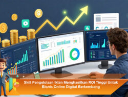 Skill Pengelolaan Iklan Menghasilkan ROI Tinggi Untuk Bisnis Online Digital Berkembang