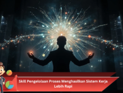 Skill Pengelolaan Proses Menghasilkan Sistem Kerja Lebih Rapi