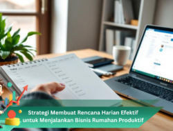 Strategi Membuat Rencana Harian Efektif untuk Menjalankan Bisnis Rumahan Produktif