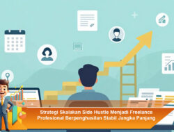 Strategi Skalakan Side Hustle Menjadi Freelance Profesional Berpenghasilan Stabil Jangka Panjang