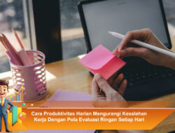 Cara Produktivitas Harian Mengurangi Kesalahan Kerja Dengan Pola Evaluasi Ringan Setiap Hari