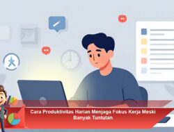 Cara Produktivitas Harian Menjaga Fokus Kerja Meski Banyak Tuntutan