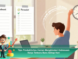 Tips Produktivitas Harian: Menghindari Kebiasaan Kerja Terburu-Buru Setiap Hari
